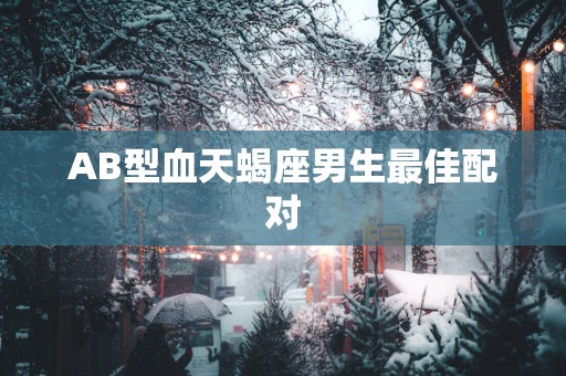 AB型血天蝎座男生最佳配对