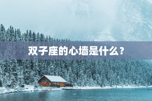 双子座的心墙是什么？