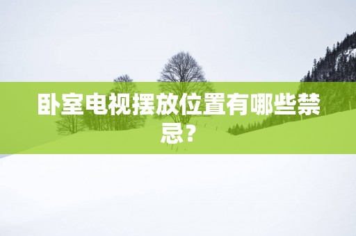 卧室电视摆放位置有哪些禁忌？