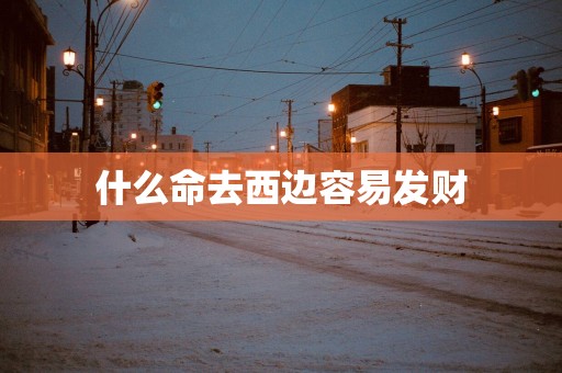 什么命去西边容易发财