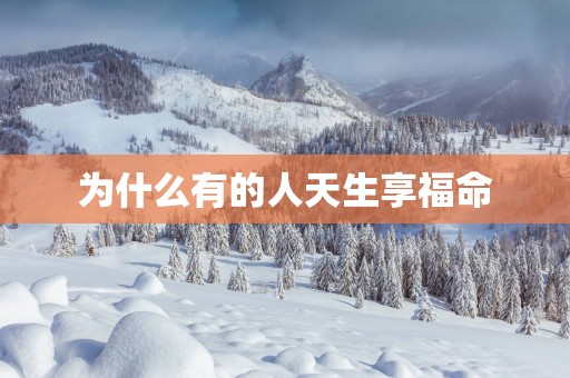 为什么有的人天生享福命