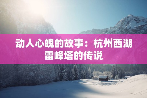 动人心魄的故事：杭州西湖雷峰塔的传说