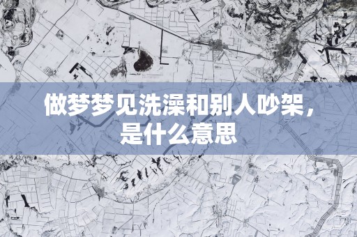 做梦梦见洗澡和别人吵架，是什么意思
