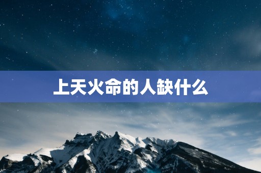 上天火命的人缺什么