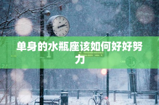 单身的水瓶座该如何好好努力
