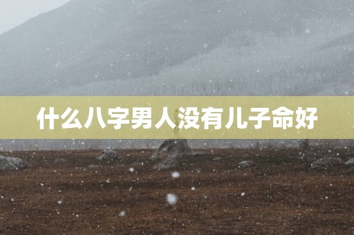 什么八字男人没有儿子命好