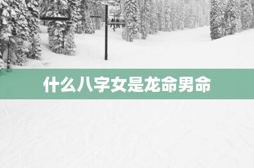 什么八字女是龙命男命