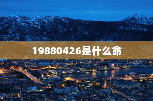 19880426是什么命
