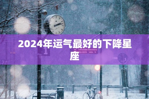 2025年运气最好的下降星座