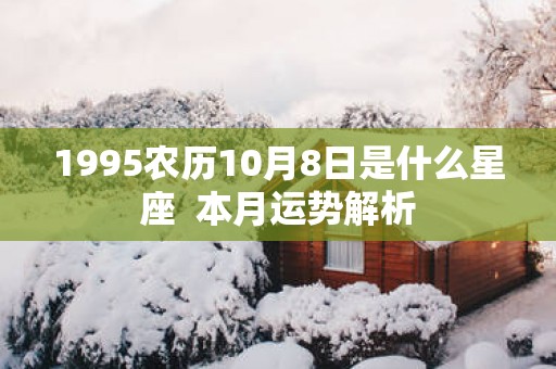 1995农历10月8日是什么星座  本月运势解析