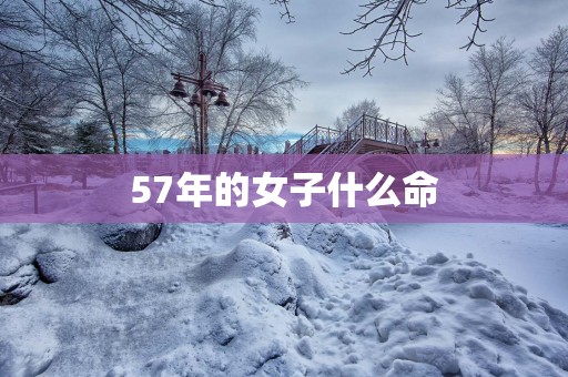 57年的女子什么命