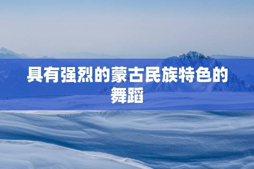 具有强烈的蒙古民族特色的舞蹈