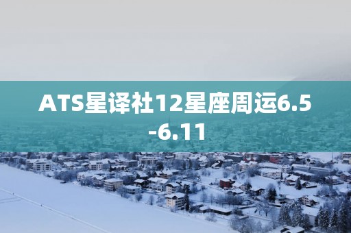 ATS星译社12星座周运6.5-6.11