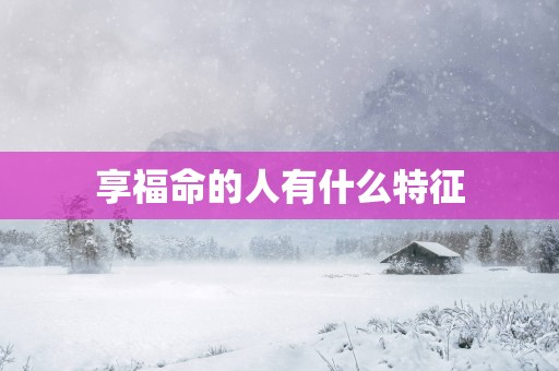 享福命的人有什么特征