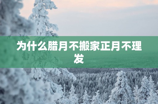 为什么腊月不搬家正月不理发