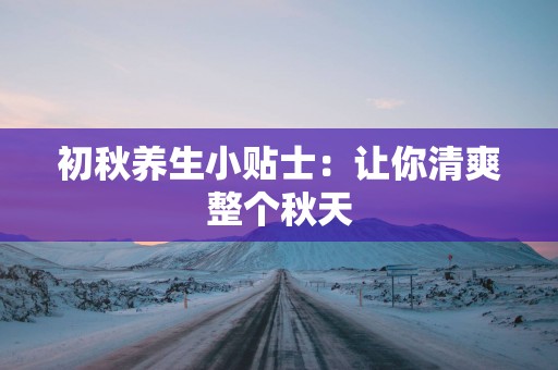 初秋养生小贴士：让你清爽整个秋天