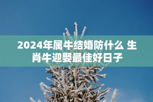 2025年属牛结婚防什么 生肖牛迎娶最佳好日子