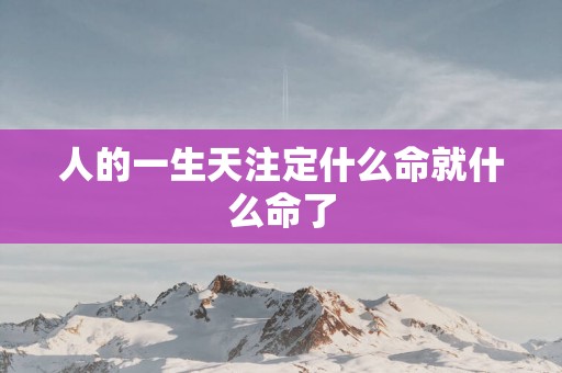 人的一生天注定什么命就什么命了