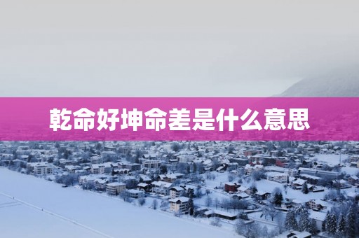 乾命好坤命差是什么意思