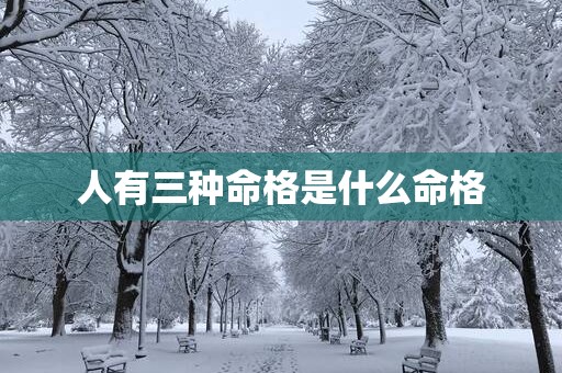 人有三种命格是什么命格 人有三种命格是什么命格