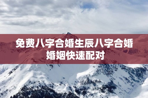 免费八字合婚生辰八字合婚 婚姻快速配对