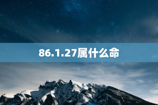 86.1.27属什么命