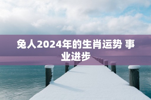 兔人2025年的生肖运势 事业进步