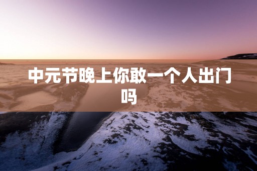 中元节晚上你敢一个人出门吗