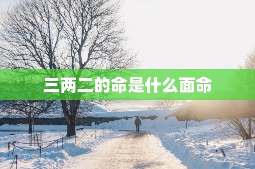 三两二的命是什么面命