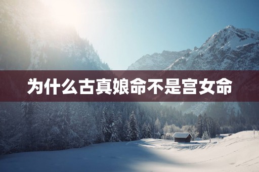 为什么古真娘命不是宫女命