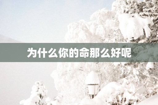 为什么你的命那么好呢