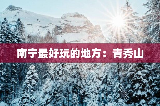 南宁最好玩的地方：青秀山