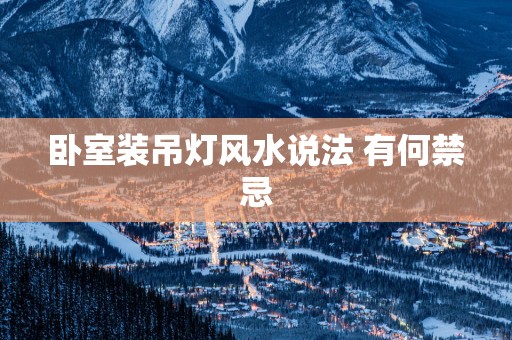 卧室装吊灯风水说法 有何禁忌