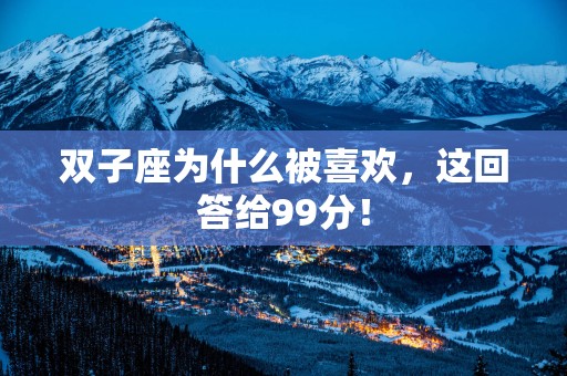 双子座为什么被喜欢，这回答给99分！