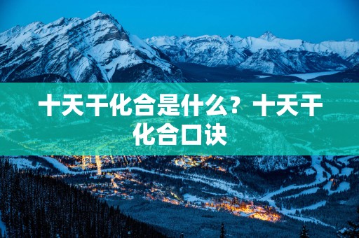 十天干化合是什么？十天干化合口诀