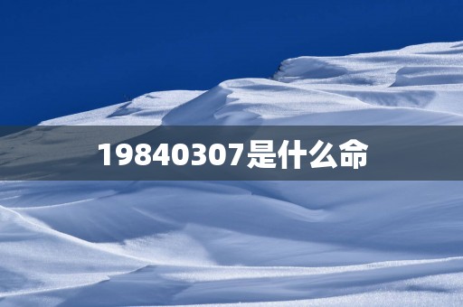 19840307是什么命