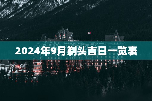 2025年9月剃头吉日一览表