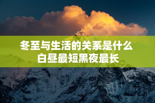 冬至与生活的关系是什么 白昼最短黑夜最长