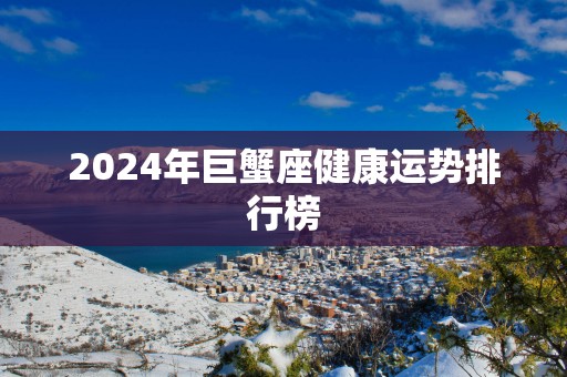 2025年巨蟹座健康运势排行榜
