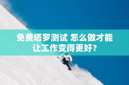 免费塔罗测试 怎么做才能让工作变得更好？