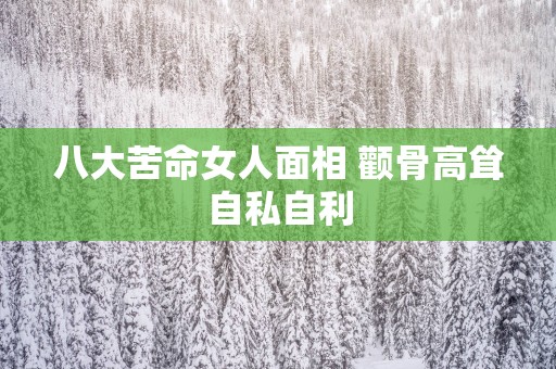 八大苦命女人面相 颧骨高耸自私自利