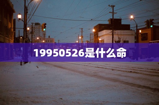 19950526是什么命