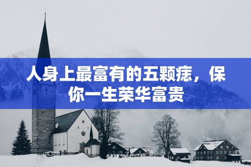 人身上最富有的五颗痣，保你一生荣华富贵