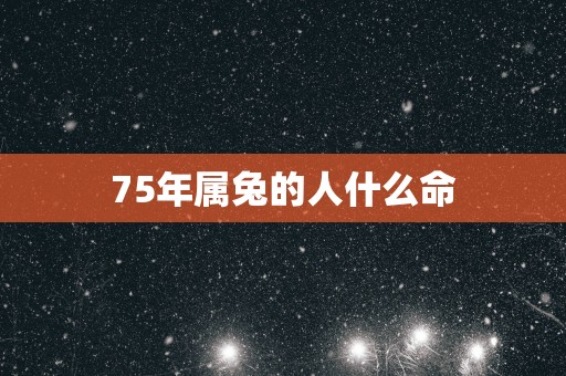 75年属兔的人什么命