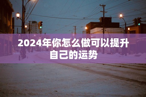 2025年你怎么做可以提升自己的运势