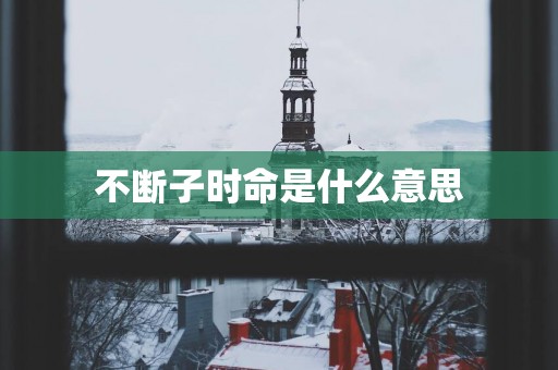 不断子时命是什么意思