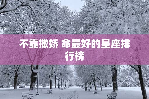 不靠撒娇 命最好的星座排行榜