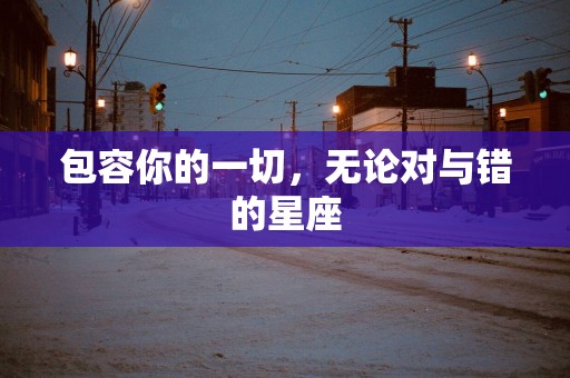 包容你的一切，无论对与错的星座