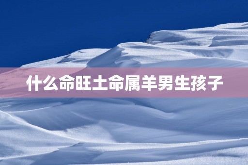 什么命旺土命属羊男生孩子