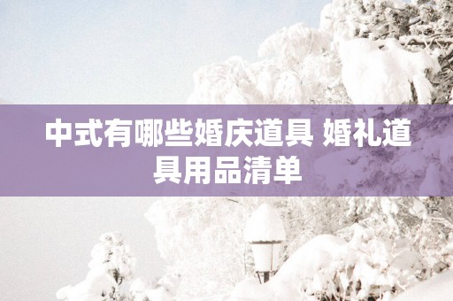 中式有哪些婚庆道具 婚礼道具用品清单